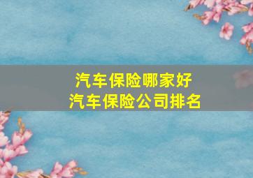 汽车保险哪家好 汽车保险公司排名